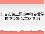 烟台市第二职业中等专业学校校长(烟台二职校长)