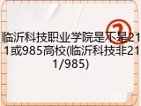 临沂科技职业学院是不是211或985高校(临沂科技非211/985)