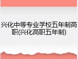 兴化中等专业学校五年制高职(兴化高职五年制)