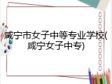 咸宁市女子中等专业学校(咸宁女子中专)