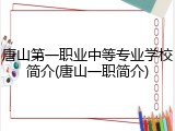 唐山第一职业中等专业学校简介(唐山一职简介)