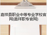 嘉祥县职业中等专业学校官网(嘉祥职专官网)