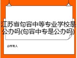 江苏省句容中等专业学校是公办吗(句容中专是公办吗)