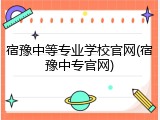 宿豫中等专业学校官网(宿豫中专官网)