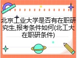 北京工业大学是否有在职研究生,报考条件如何(北工大在职研条件)
