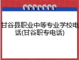 甘谷县职业中等专业学校电话(甘谷职专电话)