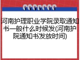 河南护理职业学院录取通知书一般什么时候发(河南护院通知书发放时间)