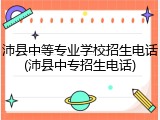 沛县中等专业学校招生电话(沛县中专招生电话)