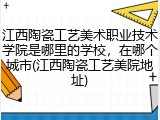 江西陶瓷工艺美术职业技术学院是哪里的学校，在哪个城市(江西陶瓷工艺美院地址)