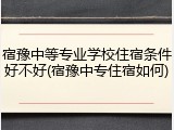 宿豫中等专业学校住宿条件好不好(宿豫中专住宿如何)