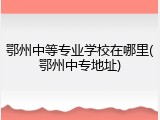 鄂州中等专业学校在哪里(鄂州中专地址)
