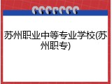 苏州职业中等专业学校(苏州职专)