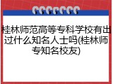 桂林师范高等专科学校有出过什么知名人士吗(桂林师专知名校友)