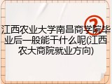 江西农业大学南昌商学院毕业后一般能干什么呢(江西农大商院就业方向)
