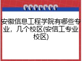 安徽信息工程学院有哪些专业，几个校区(安信工专业校区)