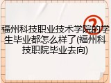 福州科技职业技术学院的学生毕业都怎么样了(福州科技职院毕业去向)