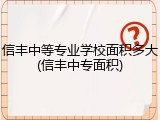 信丰中等专业学校面积多大(信丰中专面积)