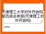 天津理工大学对外开放吗，能否进去参观(天津理工对外开放吗)