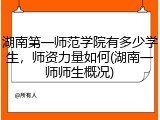 湖南第一师范学院有多少学生，师资力量如何(湖南一师师生概况)