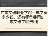 广东文理职业学院一年学费多少钱，还有哪些费用(广东文理学院费用)
