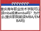 重庆青年职业技术学院可以读mba或者emba吗？为什么(重庆职院能读MBA/EMBA吗)