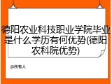 德阳农业科技职业学院毕业是什么学历有何优势(德阳农科院优势)