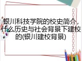 银川科技学院的校史简介，什么历史与社会背景下建校的(银川建校背景)