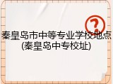 秦皇岛市中等专业学校地点(秦皇岛中专校址)