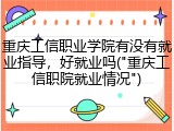 重庆工信职业学院有没有就业指导，好就业吗("重庆工信职院就业情况")