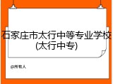 石家庄市太行中等专业学校(太行中专)