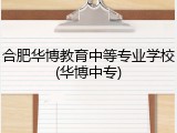 合肥华博教育中等专业学校(华博中专)