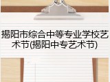 揭阳市综合中等专业学校艺术节(揭阳中专艺术节)