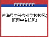 滨海县中等专业学校校风(滨海中专校风)