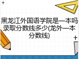 黑龙江外国语学院是一本吗录取分数线多少(龙外一本分数线)