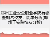 郑州工业安全职业学院有哪些知名校友，简单分析(郑州工安院校友分析)