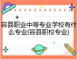 容县职业中等专业学校有什么专业(容县职校专业)
