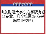 山东财经大学东方学院有哪些专业，几个校区(东方学院专业校区)