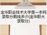 金华职业技术大学是一本吗录取分数线多少(金华职大录取分)