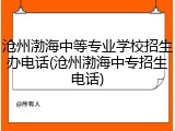 沧州渤海中等专业学校招生办电话(沧州渤海中专招生电话)