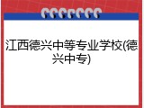 江西德兴中等专业学校(德兴中专)