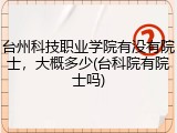 台州科技职业学院有没有院士，大概多少(台科院有院士吗)