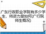 广东行政职业学院有多少学生，师资力量如何(广行院师生概况)