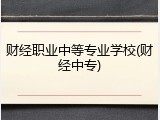 财经职业中等专业学校(财经中专)