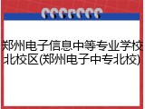 郑州电子信息中等专业学校北校区(郑州电子中专北校)