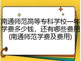 南通师范高等专科学校一年学费多少钱，还有哪些费用(南通师范学费及费用)