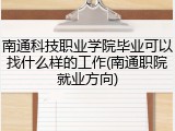 南通科技职业学院毕业可以找什么样的工作(南通职院就业方向)