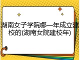 湖南女子学院哪一年成立建校的(湖南女院建校年)