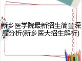新乡医学院最新招生简章深度分析(新乡医大招生解析)