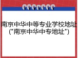 南京中华中等专业学校地址("南京中华中专地址")