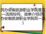 民办安徽旅游职业学院是双一流高校吗，简单介绍(民办安徽旅游职业学院双一流)